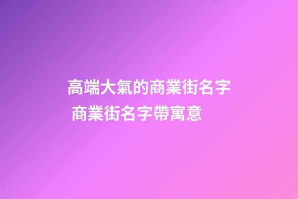 高端大氣的商業街名字 商業街名字帶寓意-第1張-公司起名-玄機派